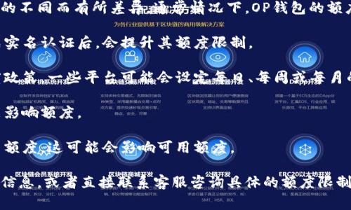 关于OP钱包额度的问题，具体的额度可能会因平台或服务的不同而有所差异。通常情况下，OP钱包的额度取决于以下几个因素：

1. **用户实名认证状态**：许多加密货币钱包在用户完成实名认证后，会提升其额度限制。
  
2. **平台政策**：不同的钱包提供者可能会有不同的额度政策，一些平台可能会设定每日、每周或每月的限额。

3. **交易历史**：用户在钱包中的交易历史和信誉也可能影响额度。

4. **安全设置**：某些钱包允许用户设置提现额度或交易额度，这可能会影响可用额度。

建议您查看OP钱包的官方网站或用户协议，以获取最准确信息，或者直接联系客服咨询具体的额度限制。同时，也要时刻注意相关的安全问题，确保您的资产安全。