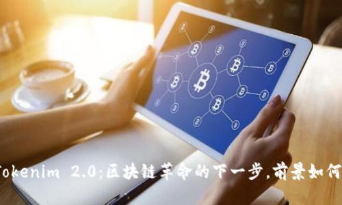 Tokenim 2.0：区块链革命的下一步，前景如何？