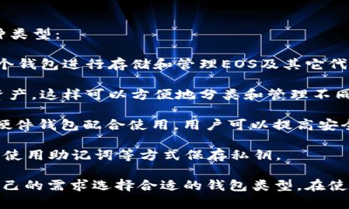 在TokenIM（即TokenPocket）中，EOS钱包主要有以下几种类型：

1. **主钱包**：这是最常用的类型，用户可以直接通过这个钱包进行存储和管理EOS及其它代币。

2. **子钱包**：用户可以创建多个子钱包来管理不同的资产，这样可以方便地分类和管理不同的投资或项目。

3. **硬件钱包**：虽然TokenIM主要是热钱包，但如果与硬件钱包配合使用，用户可以提高安全性，存储EOS和其他加密货币。

4. **备份钱包**：为了防止丢失，用户可以创建备份钱包，使用助记词等方式保存私钥。

每种钱包都各有不同的特点和适用场景，用户可以根据自己的需求选择合适的钱包类型。在使用EOS钱包时一定要注意安全，定期备份并妥善保存私钥。