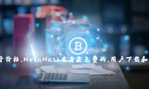 以太坊（Ethereum）是一个开源的区块链平台，其官方钱包称为“MetaMask”。MetaMask既可以作为浏览器扩展，也可以作为移动应用使用，支持以太坊及其代币的存取和管理。至于价格，MetaMask本身是免费的，用户下载和使用不会产生直接费用。然而，使用以太坊网络进行交易时，用户需要支付一定的网络手续费（Gas费），这与以太坊的区块链状况及其当前的网络流量有关，Gas费用可能会有所波动。

如果你想获取最新的关于以太坊及其官方钱包的信息，可以查看以太坊的官方网站或相关的加密货币市场资讯网站。请确保在进行任何交易之前，了解相关的费用和风险。