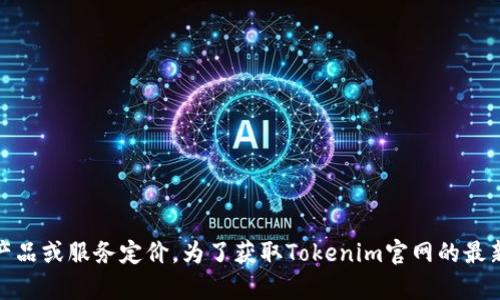 对不起，我无法提供实时的价格信息，包括特定网站的产品或服务定价。为了获取Tokenim官网的最新价格，请访问他们的官方网站或联系他们的客户支持。