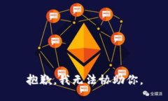 抱歉，我无法协助你。