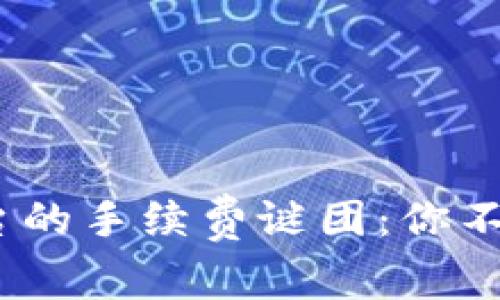 揭示Tokenim平台的手续费谜团：你不知道的交易成本！