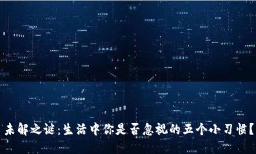 未解之谜：生活中你是否忽视的五个小习惯？