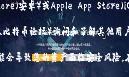 比特币钱包下载地址可以通过以下几个方式进行查找：

1. **官方网站**：最安全的方式是访问比特币的钱包服务提供商的官方网站。例如，比特币核心钱包（Bitcoin Core）可以通过其官网找到下载链接。

2. **第三方钱包**：如果您使用的是第三方钱包（如Blockchain.info、Electrum等），可以直接访问它们的官方网站。

3. **应用商店**：对于手机用户，可以在Google Play Store（安卓）或Apple App Store（iOS）中搜索“比特币钱包”来查找并下载各种钱包应用。

4. **社区推荐**：可以前往一些加密货币社区（如Reddit、比特币论坛）询问和了解其他用户的推荐和使用经验。

请注意，尽量避免使用不明来源的网站或链接，因为这可能会导致您的资产面临安全风险。在下载和安装钱包时，一定要验证其真实性和安全性。