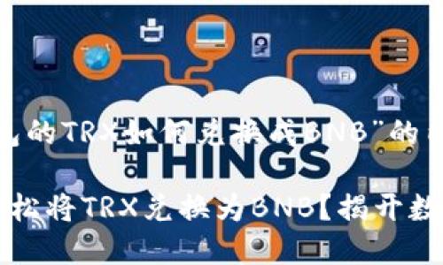 以下是关于“TP钱包的TRX如何兑换成BNB”的内容框架和执行。

如何在TP钱包中轻松将TRX兑换为BNB？揭开数字货币交易的秘密