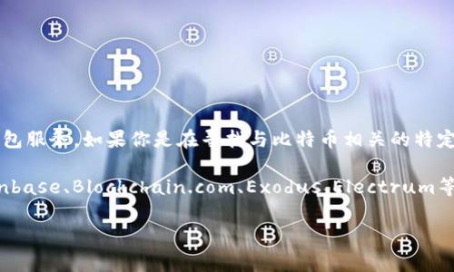 比特币并没有一个官方称为“Plus钱包”的特定钱包。比特币的存储和交易通常使用多种类型的钱包，包括热钱包和冷钱包，以及第三方钱包服务。如果你是在寻找与比特币相关的特定钱包或功能，请确认具体的名称或钱包类型，以便更好地帮助你。

不过，市场上有许多与比特币兼容的钱包应用，可能会有一些钱包以“Plus”为名，但这些并不是比特币官方提供的。通常用户会使用如Coinbase、Blockchain.com、Exodus、Electrum等钱包来存储和管理他们的比特币资产。在选择钱包时，建议关注其安全性、用户评价和支持的功能，以确保资产的安全和便捷的使用体验。

如果你有其他具体的问题或者需要更详细的信息，请告诉我！