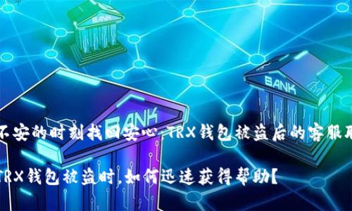 如何在不安的时刻找回安心：TRX钱包被盗后的客服联系指南

当你的TRX钱包被盗时，如何迅速获得帮助？