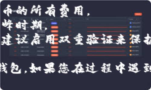 要将欧艺（Ouyi）上的USDT转到您的钱包，您可以按照以下步骤进行：

### 步骤一：登录您的欧艺账户
首先，您需要登录到您的欧艺交易所账户。输入您的用户名和密码，然后点击登录。

### 步骤二：导航到资产管理
在登录后，找到“资产”或“钱包”选项。一般来说，您可以在主菜单的顶部或侧边栏中找到这个选项。

### 步骤三：选择USDT
在资产页面，您将看到您所有的数字资产。找到USDT，点击它以查看您的USDT余额和相关操作选项。

### 步骤四：选择提币
在USDT页面中，找到“提币”或“提现”按钮。点击进入提现页面。

### 步骤五：输入钱包地址
在提现页面，您需要输入您想要将USDT转入的外部钱包地址。确保您输入的地址是正确的，因为任何错误都可能导致失去资金。

### 步骤六：输入提现金额
接下来，您需要输入要提取的USDT金额。请注意，某些交易所可能会要求您留下一定余额作为交易手续费。
  
### 步骤七：确认信息
再次检查您输入的钱包地址和金额是否正确。确保所有信息都没有错误后，继续进行。

### 步骤八：验证身份
根据欧艺的安全政策，您可能需要完成一些身份验证步骤，例如输入验证码或确认邮件。

### 步骤九：提交申请
在确认所有信息准确无误后，提交提币申请。系统将在确认后处理您的请求。

### 步骤十：查看提现状态
您可以在“提现记录”中查看您的请求状态，看看提现是否已经处理成功。

### 注意事项：
1. **交易手续费**：请留意提币时的手续费，确保您知晓提币的所有费用。
2. **确认时间**：提币处理可能需要一些时间，特别是在高峰时期。
3. **安全性**：确保您始终在安全的网络环境中进行操作，建议启用双重验证来保护账户安全。

通过以上步骤，您应该能够顺利地将USDT从欧艺转到您的钱包。如果您在过程中遇到任何问题，可以查看欧艺的帮助中心或联系客服获取支持。