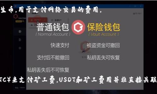 在进行USDT转账时，矿工费通常不会直接从BTC中扣除。USDT是一种基于区块链的稳定币，它可以在不同的区块链平台上进行转账，最常见的是以太坊（ERC20）和Tron（Trc20），也可以在Bitcoin网络上进行对应转账（Omni协议）。

（1）**矿工费用的定义**：
矿工费用是指在区块链交易中，用于激励矿工处理和验证交易的费用。在进行任何加密货币的转账时，发送方需要支付一定金额的矿工费，这一费用通常以转账的区块链原生币（如ETH、BTC等）支付。

（2）**USDT在以太坊上的转账**：
如果你通过以太坊网络（ERC20）将USDT转移到钱包，你需要用ETH支付矿工费。这是因为ETH是以太坊网络的原生币，用于支付网络交易的费用。

（3）**USDT在Tron上的转账**：
通过Tron网络（TrC20）转移USDT时，则需要用TRX支付矿工费。同样，是因为TRX是Tron网络的原生币。

（4）**如果使用Bitcoin网络**：
在Bitcoin网络上（Omni Layer）进行USDT交易，用户需要用BTC来支付矿工费。

总结来说，当你进行USDT转账时，你需要检查你所使用的网络，并确保你拥有足够的原生网络币（如ETH、TRX或BTC）来支付矿工费。USDT和矿工费用并非直接关联的，但转账时支付的费用需要用不同的币种来处理。希望这个回答能够帮助你理解USDT转账时的矿工费用问题。