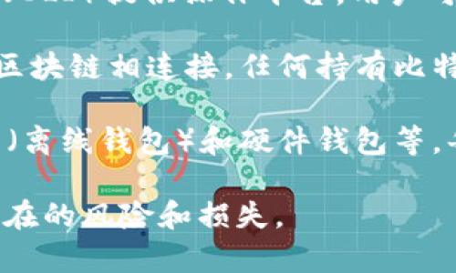 比特币钱包的本质特征主要集中在以下几个方面：

1. **私钥管理**：比特币钱包在本质上是用来存储和管理用户的私钥。私钥是用来签署交易的唯一凭证，掌握私钥就等于掌握了比特币。因此，钱包的安全性在于对私钥的保护。

2. **地址生成**：比特币钱包可以生成比特币地址。每个地址都是由公钥经过哈希处理生成的，用户可以将这个地址分享给他人，以便接受比特币。

3. **交易历史记录**：比特币钱包会记录用户的交易历史，包括发送和接收的比特币数量以及相关时间。这一特征对于用户管理财务、跟踪资产变动来说至关重要。

4. **用户界面**：比特币钱包通常通过图形用户界面（GUI）或命令行界面（CLI）提供操作平台。用户可以通过这些界面轻松进行比特币的发送、接收和查询。

5. **与区块链的连接**：比特币钱包并不存储比特币本身，而是与比特币区块链相连接。任何持有比特币或与区块链交互的操作，都需要通过钱包进行。

6. **多种类型**：比特币钱包有多种类型，包括热钱包（在线钱包）、冷钱包（离线钱包）和硬件钱包等。每种类型都具有不同的安全性和便利性。

理解这些本质特征有助于用户更加安全和有效地使用比特币钱包，避免潜在的风险和损失。