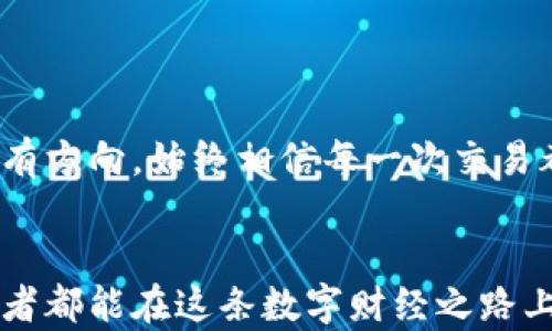 
如何通过TRX钱包轻松兑换CSPR？探索这个神秘的数字货币世界！

TRX钱包, 兑换, CSPR, 数字货币/guanjianci

一、引言：数字货币的魅力

在这个信息化飞速发展的时代，数字货币如同洪流一样席卷而来，吸引着无数投资者的关注。每一笔交易都是一段旅程，每一种货币都有其独特的故事与价值。而在这片浩瀚的数字海洋中，TRX（波场币）与CSPR（Casper网络代币）犹如两朵璀璨的浪花，它们的相对沉浮，恰似生活中的一次转弯。


二、了解TRX与CSPR：透视两种数字货币的独特之处

TRX作为波场的原生代币，以其高效的交易速度和低廉的费用而著称，常常被比作阳光下的水晶，闪烁着希望的光芒；而CSPR则是Casper网络的代表，它如同一颗沉稳的珍珠，深藏在区块链技术的深海之中，承载着智能合约的无限可能。这两者的结合，犹如碰撞出的火花，能否点亮你未来的数字投资之路？


三、TRX钱包的基本操作：打开数字资产的大门

首先，我们需要了解TRX钱包的基本操作，这就像是为我们的数字资产找到了一个安全的家。选择一个可靠的钱包（例如Trust Wallet或TronLink），创建你的账户，然后，你便可以将TRX存入钱包，开始你的数字货币之旅。


h41. 创建TRX钱包/h4

很多人把TRX钱包比作一把锁，它保护着你所有的数字资产。创建钱包时，务必要牢记密钥和备份短语，它们就是你通向资产的大门。失去它们，可能就像迷失在繁星密布的夜空中，再也无法找到那颗特别的星星。


h42. 存入TRX/h4

一旦钱包创建成功，你可以通过交易所或朋友直接向你的TRX钱包转账。这一步骤犹如浇灌种子，让未来的收益开始生根发芽。


四、兑换CSPR的步骤：跨越数字货币的桥梁

在拥有足够的TRX之后，你可能会想到，为何不试试将TRX兑换成CSPR呢？这就像是把夏天的冰淇淋换成冬天的热可可，享受不同的温暖和体验。接下来，让我们一起探索怎么操作。


h41. 选择合适的交易所/h4

选择一个支持TRX与CSPR交易的交易所，就像挑选一个合适的市场。在这里，你可以找到与你进行交易的伙伴，可能会有机会与许多其他志同道合的投资者交流心得。


h42. 进行兑换/h4

在交易所注册并完成身份验证后，可以直接用TRX进行CSPR的兑换。这一过程就像在超市购物，选中商品后，去收银台付款交割。确认交易后，耐心等待，CSPR将很快出现在你的钱包中。


五、兑换后的留存与使用：管理你的数字资产

当你成功兑换到CSPR后，如何妥善管理显得尤为重要。就如养护一盆花，需要悉心浇灌与呵护。你可以将CSPR存入专用的钱包，或在某些平台上进行流动性挖矿以获得进一步的收益。


六、总结：持续探索数字货币的奥秘

在这个快速变化的数字货币市场中，掌握基本的兑换技巧只是第一步。未来，随着技术的不断发展，数字货币的面貌也会持续焕新。像探索未知的宇宙一样，每个投资者都是银河中的探险者，不断寻找属于自己的星辰与大海。


七、结语：每一笔交易都是一次探索之旅

通过TRX钱包兑换CSPR，仿佛是一趟美妙的旅程。这是一种对新事物的探索，同时也是对未来的投资。每一步都可能充满挑战，但只要心中有方向，始终相信每一次交易都能为你打开一扇新视野的大门。


通过以上内容，你能感受到TRX钱包与CSPR兑换的魅力和奥秘。实际上，数字货币业务的成功，离不开不断学习和探索的精神。希望每位读者都能在这条数字财经之路上，找到自己的方向与归属。