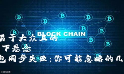 思考一个易于大众且的  
开放式，留下悬念  
狗狗币钱包同步失败：你可能忽略的几个关键点！