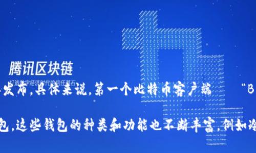 比特币钱包是随着比特币的诞生而逐渐发展的。比特币于2009年由中本聪（Satoshi Nakamoto）引入，第一款比特币钱包在同年发布。具体来说，第一个比特币客户端——“Bitcoin Core”（最初名为“Qt Bitcoin”）在2009年1月发布，用户可以通过这个客户端生成比特币钱包，进行比特币的接收和发送。

自那时起，随着比特币的普及以及区块链技术的发展，越来越多的比特币钱包相继出现，包括由第三方开发的桌面、手机和网页钱包。这些钱包的种类和功能也不断丰富，例如冷钱包、热钱包、硬件钱包等，满足了不同用户的需求。