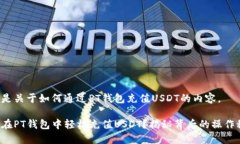 以下是关于如何通过PT钱包充值USDT的内容。如何