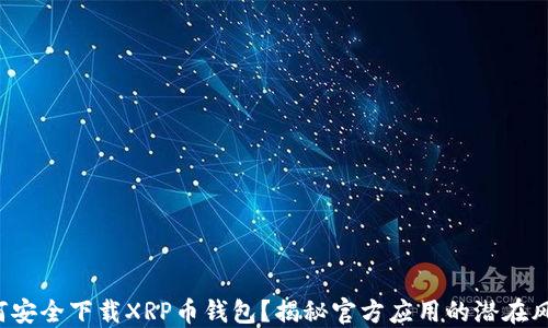 
如何安全下载XRP币钱包？揭秘官方应用的潜在风险！