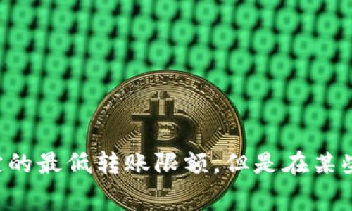 IM钱包转USDT的最小转账额度可能会因为不同的区块链网络（如Ethereum、Tron等）及平台政策而有所不同。通常情况下，USDT的转账没有固定的最低转账限额，但是在某些情况下，比如费用和网络拥堵，可能会影响你的转账选择。为了获得最准确的信息，建议你查看IM钱包的官方说明或者联系客服以获取最新数据。