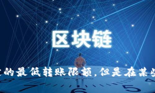 IM钱包转USDT的最小转账额度可能会因为不同的区块链网络（如Ethereum、Tron等）及平台政策而有所不同。通常情况下，USDT的转账没有固定的最低转账限额，但是在某些情况下，比如费用和网络拥堵，可能会影响你的转账选择。为了获得最准确的信息，建议你查看IM钱包的官方说明或者联系客服以获取最新数据。