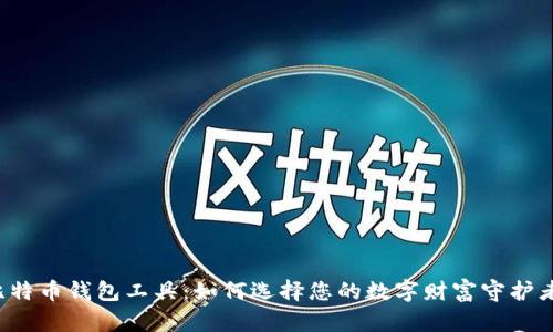 比特币钱包工具：如何选择您的数字财富守护者？