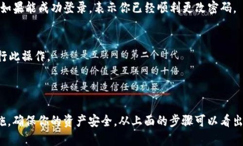 是的，狗狗币（Dogecoin）钱包是可以更改密码的。不过，具体的步骤和方法可能会根据你所使用的钱包类型而有所区别，例如是软件钱包、硬件钱包还是在线钱包。

### 如何更改狗狗币钱包的密码

#### 步骤一：找到账户设置
首先，打开你的狗狗币钱包应用。通常，你可以在主界面上找到“设置”或“账户”选项。点击进入后，寻找有关安全性或密码的选项。

#### 步骤二：进入密码更改界面
在设置菜单中，查找“更改密码”或“安全设置”的选项。通常，这里会有一个选项让你能够更改目前使用的密码。

#### 步骤三：输入旧密码
为了确保安全，系统通常会要求你首先输入当前的密码。这一步是为了验证你的身份，防止未经授权的更改。

#### 步骤四：设定新密码
输入你的新密码。建议你使其复杂一些，包含字母、数字和特殊符号，以提高安全性。确认新的密码后，继续下一步。

#### 步骤五：保存更改
按照提示保存你的新密码。系统可能会需要你确认更改，这样才能确保你已经正确修改。

#### 步骤六：测试新密码
重新登录你的狗狗币钱包，使用新密码进行测试，确保修改成功。如果能成功登录，表示你已经顺利更改密码。

### 安全建议
1. 请确保你在安全的设备上更改密码，并避免在公共网络中进行此操作。
2. 使用密码管理器帮助你创建和存储复杂的密码。
3. 定期更改密码，并保持对账户活动的监控。

**总之**, 更改狗狗币钱包的密码是一个简单而重要的安全措施，确保你的资产安全。从上面的步骤可以看出，一旦你了解了具体的操作流程，进行密码更改将变得相对容易。