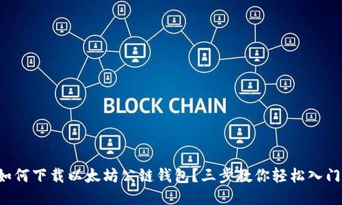 如何下载以太坊公链钱包？三步教你轻松入门！