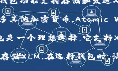 XLM（Stellar Lumens）币可以存入多种数字钱包中。下面是一些推荐的XLM钱包：

1. **StellarX**：这是一个去中心化的交易所，用户可以在这里存储XLM以及其他资产。它提供了较强的安全性和用户友好的界面。

2. **Lobstr**：这是一个移动端和网络版的钱包，支持XLM及其基于Stellar网络的其他代币。Lobstr的用户界面直观，适合新手使用。

3. **Keybase**：Keybase是一款安全的消息应用，其内置的钱包功能支持存储和发送XLM代币。用户可以通过安全的消息传递和加密技术进行交易。

4. **Atomic Wallet**：这是一款多币种钱包，支持XLM及许多其他加密货币。Atomic Wallet允许用户完全掌控私钥，并提供内置的交易功能。

5. **Ledger硬件钱包**：如果你重视安全性，Ledger硬件钱包是一个理想选择。它支持XLM，并且能够保护你的资产免受网络攻击。

您可以从以上钱包中选择适合您的需求和使用习惯的钱包来存储XLM。在选择钱包时，请考虑安全性、易用性和功能等因素。