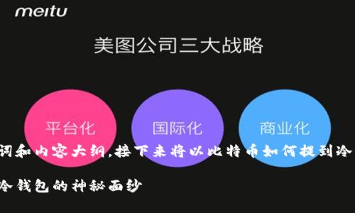 在此为您设计一个的、关键词和内容大纲。接下来将以比特币如何提到冷钱包为主题，展开详细讨论。

如何安全存储比特币：揭开冷钱包的神秘面纱