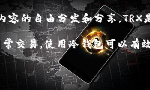 “冷钱包”是一个常用于加密货币领域的术语，指的是一种保存加密货币的离线存储方式，旨在提高资金的安全性。简单来说，冷钱包就是没有连接到互联网的钱包，这使得它更不容易受到黑客攻击和其他安全威胁。

“TRX”是波场（Tron）币的代币符号。波场是一个基于区块链的去中心化平台，旨在推动数字内容的自由分发和分享。TRX是波场生态内的主要货币，用于访问该平台上的各种服务。

因此，“冷钱包TRX”可以理解为一种存储TRX代币的安全方式，通常用于长时间储存而不是日常交易。使用冷钱包可以有效降低数字资产被盗的风险，保障用户的投资安全。

如果您有其他相关问题或者需要更深入的信息，请告诉我！