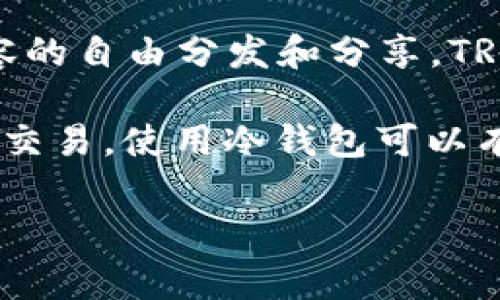 “冷钱包”是一个常用于加密货币领域的术语，指的是一种保存加密货币的离线存储方式，旨在提高资金的安全性。简单来说，冷钱包就是没有连接到互联网的钱包，这使得它更不容易受到黑客攻击和其他安全威胁。

“TRX”是波场（Tron）币的代币符号。波场是一个基于区块链的去中心化平台，旨在推动数字内容的自由分发和分享。TRX是波场生态内的主要货币，用于访问该平台上的各种服务。

因此，“冷钱包TRX”可以理解为一种存储TRX代币的安全方式，通常用于长时间储存而不是日常交易。使用冷钱包可以有效降低数字资产被盗的风险，保障用户的投资安全。

如果您有其他相关问题或者需要更深入的信息，请告诉我！