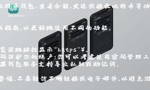 打开比特币钱包网页的步骤相对简单，以下是一些基本步骤：

1. **选择钱包服务**：
   - 选择一个可靠的比特币钱包网络服务商，如 Coinbase、Blockchain.info、Bitstamp 等。

2. **访问官网**：
   - 在浏览器中输入所选钱包的官方网站地址，确保你访问的是官方页面以保护账户安全。

3. **注册或登录**：
   - 如果你是新用户，需要点击“注册”按钮，填写相关信息，完成注册流程。
   - 如果你已经有账户，直接点击“登录”，输入你之前注册时使用的电子邮件和密码。

4. **安全验证**：
   - 一些钱包服务可能需要进行额外的安全验证，比如输入手机验证码或双因素认证（2FA），确保账户安全。

5. **使用钱包功能**：
   - 登录后，你可以创建新的比特币钱包、查看余额、发送或接收比特币等功能。

6. **了解钱包的操作界面**：
   - 熟悉界面布局，查看帮助或指南，以更好地使用不同的功能。

### 注意事项
- 确保访问的网页是安全的（浏览器地址栏显示“https”）。
- 定期更改密码，使用复杂的密码保护你的账户；你可以考虑使用密码管理工具来帮助记忆。
- 定期备份你的钱包，特别是如果钱包服务支持导出私钥或助记词。

在使用比特币钱包时，始终保持警惕，不要轻信不明链接或电子邮件，以避免潜在的网络钓鱼攻击。