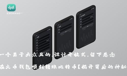 思考一个易于大众且的，设计开放式，留下悬念

如何在火币钱包顺利转账比特币？揭开背后的神秘面纱！