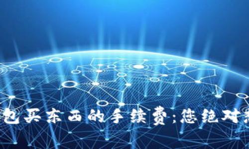 揭秘比特币钱包买东西的手续费：您绝对想不到的真相！