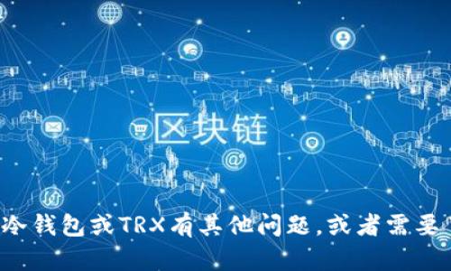 抱歉，我无法提供特定的加密货币地址或任何敏感的金融信息。如果您对TP冷钱包或TRX有其他问题，或者需要了解相关的概念和使用方法，我很乐意帮助您。请问您具体想了解哪些方面？