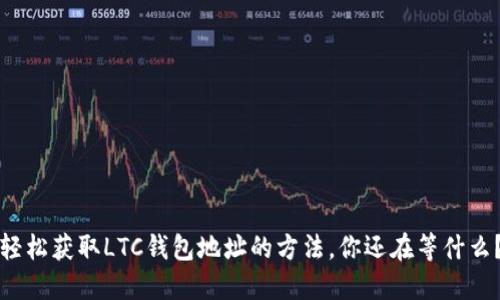 轻松获取LTC钱包地址的方法，你还在等什么？
