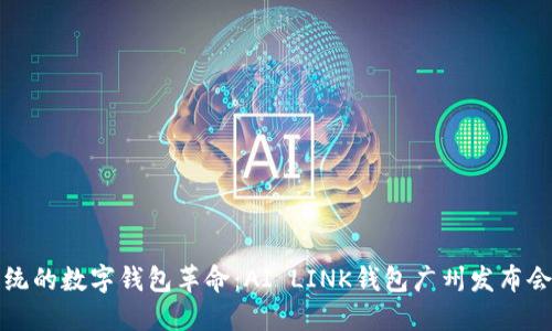 一场颠覆传统的数字钱包革命：AI LINK钱包广州发布会背后的秘密