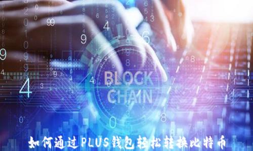 
如何通过PLUS钱包轻松转换比特币