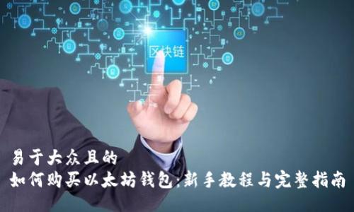 易于大众且的
如何购买以太坊钱包：新手教程与完整指南