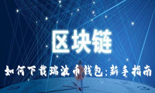 如何下载瑞波币钱包：新手指南