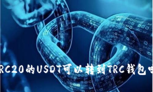 ### ERC20的USDT可以转到TRC钱包吗？全解析