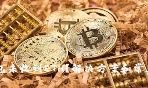 以太坊钱包未收到ETH？解决方案和常见问题解析