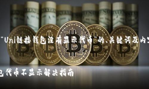 以下是关于“Uni链接钱包没有显示代币”的、关键词及内容结构大纲：

:
Uni链接钱包代币不显示解决指南