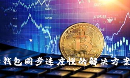 以太坊钱包同步速度慢的解决方案与方法