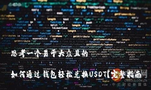 思考一个易于大众且的 

如何通过钱包轻松兑换USDT？完整指南