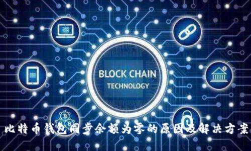 比特币钱包同步余额为零的原因及解决方案