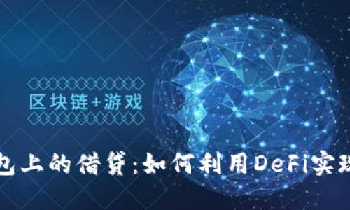以太坊钱包上的借贷：如何利用DeFi实现资产增值