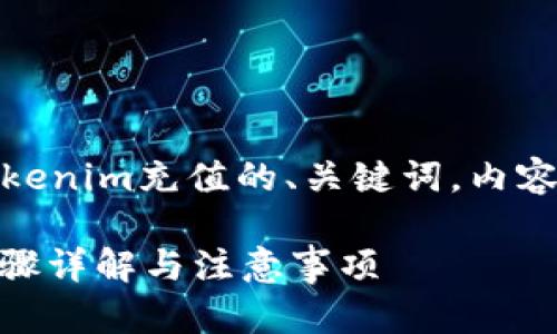 在这里，我将为您提供一个关于如何为Tokenim充值的、关键词，内容大纲，以及围绕7个相关问题的详尽介绍。

如何轻松在Tokenim平台上充值资金？步骤详解与注意事项