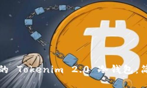和关键词


如何制作自己的 Tokenim 2.0 冷钱包：简单易懂的指南