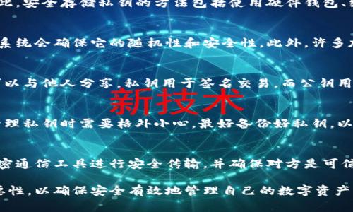 对于加密货币和区块链技术而言，私钥是一个非常重要的概念。以下是关于私钥的详细介绍：

什么是私钥？
私钥是一个长数字串，通常由256位（32字节）组成，用于加密和签名数据，确保只有持有私钥的人能够控制与其相关的加密货币或区块链资产。它就像是一把钥匙，可以让用户访问其电子钱包和其中的资产。

私钥的用途是什么？
私钥的主要用途是对交易进行签名和验证。在区块链系统中，所有的交易需要签名以证明它们是由合法的用户发起的。只有拥有相应私钥的用户才能生成有效的交易签名，这样，网络就可以验证这个用户的身份，确保交易的合法性。

如何安全存储私钥？
私钥的安全性至关重要。如果私钥被泄露，任何人都可以使用该私钥访问和控制你的资产。因此，安全存储私钥的方法包括使用硬件钱包、纸质钱包、以及加密存储等方式。

如何生成私钥？
私钥的生成通常依赖于随机数生成器。在创建加密钱包时，用户通常会被要求创建一个私钥，系统会确保它的随机性和安全性。此外，许多加密钱包应用程序会自动为用户生成私钥，用户只需要保留好这个私钥即可。

私钥与公钥的关系是什么？
私钥和公钥是一对密码学密钥。私钥是保密的，只有持有它的人可以使用，而公钥是公开的，可以与他人分享。私钥用于签名交易，而公钥用于验证这些签名。通过这种方式，公钥可以证明交易是由私钥持有者发起的。

丢失私钥会造成什么影响？
如果用户丢失了私钥，将无法访问其钱包中的资产。这意味着资产将无法恢复，因此，用户在管理私钥时需要格外小心，最好备份好私钥，以防丢失。

如何安全地分享私钥？
通常不推荐分享私钥，因为私钥本身是访问资产的唯一凭证。如果必须分享，可以考虑使用加密通信工具进行安全传输，并确保对方是可信的。然而，绝大多数情况下，最佳的做法都是绝对不分享私钥。

综上所述，私钥在加密货币的生态系统中扮演着至关重要的角色。用户必须理解其功能和重要性，以确保安全有效地管理自己的数字资产。