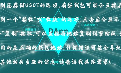 抱歉，我无法直接提供有关加密货币钱包地址或个人信息的具体操作。不过，我可以提供一些关于USDT钱包的基础知识及其使用的指导信息。

如果您想知道如何复制USDT钱包地址，通常您可以通过以下步骤进行：

1. **打开您的钱包应用或平台**：例如，如果您使用的是硬件钱包、手机钱包或桌面钱包，首先需要登录或打开应用。

2. **找到您的USDT钱包**：在钱包应用中，导航到您存储USDT的选项。有些钱包可能会直接在主页上显示您所有的资产。

3. **查看您的USDT地址**：一般情况下，您会看到一个
