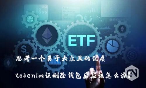 思考一个易于大众且的优质

tokenim误删除钱包后应该怎么办？
